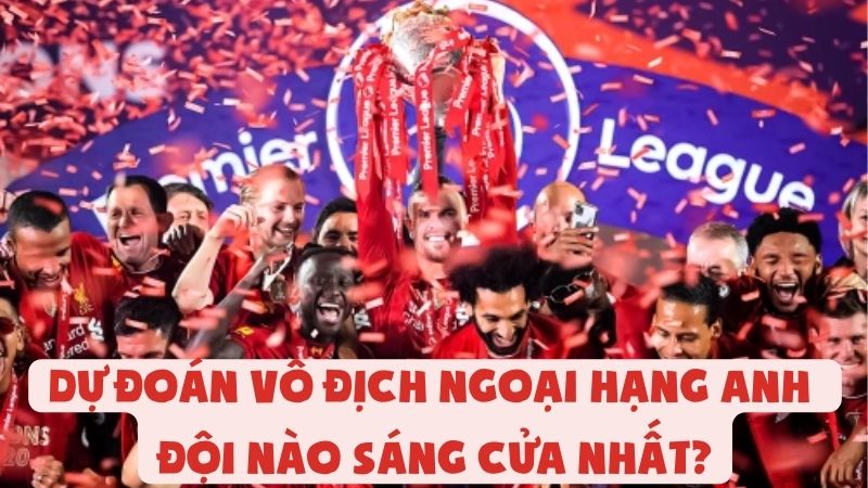 Dự Đoán Vô Địch Ngoại Hạng Anh | Đội Nào Sáng Cửa Nhất?