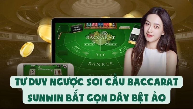 Tư Duy Ngược Soi Cầu Baccarat Sunwin Bắt Gọn Dây Bệt Ảo