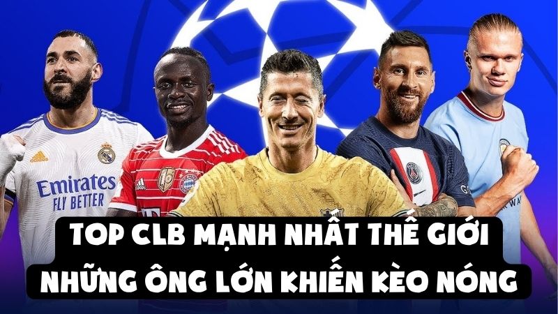 Top CLB Mạnh Nhất Thế Giới | Những Ông Lớn Khiến Kèo Nóng